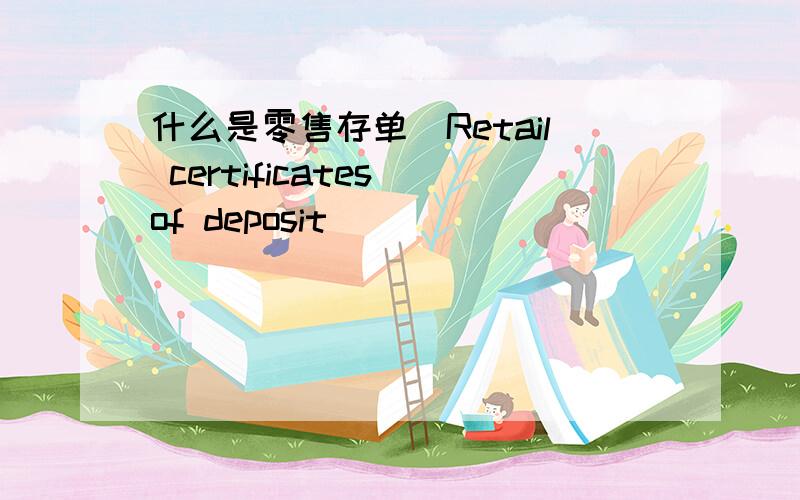 什么是零售存单(Retail certificates of deposit)