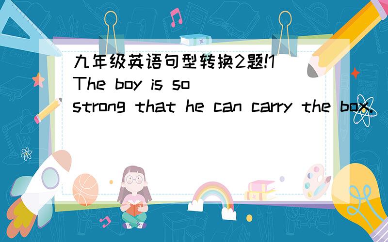 九年级英语句型转换2题!1）The boy is so strong that he can carry the box.(改同义句)The boy is______ ______ _____ carry the box.2)The flying disk was invented by collegs students.(改为一般疑问句)______ the flying disk______by coll