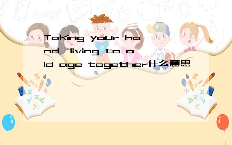Taking your hand,living to old age together什么意思