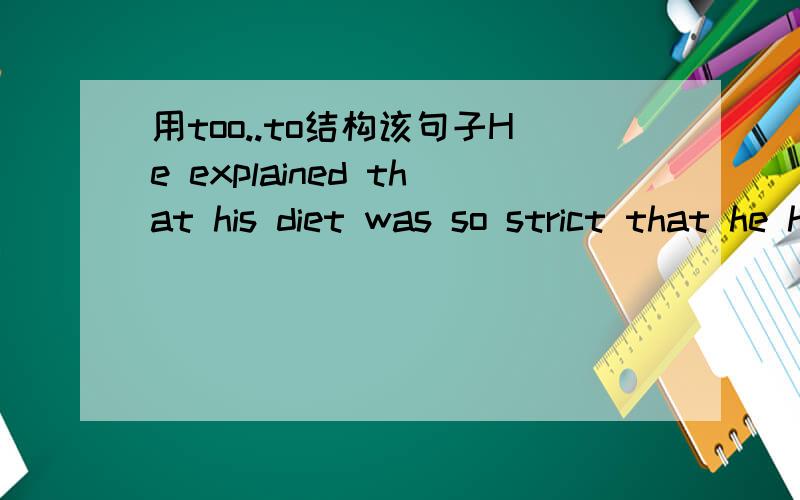 用too..to结构该句子He explained that his diet was so strict that he had to reward himself occasionally.