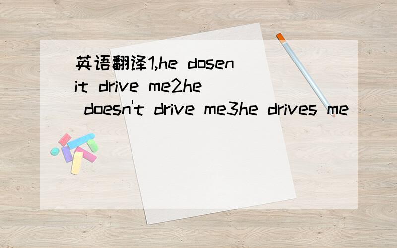英语翻译1,he dosenit drive me2he doesn't drive me3he drives me