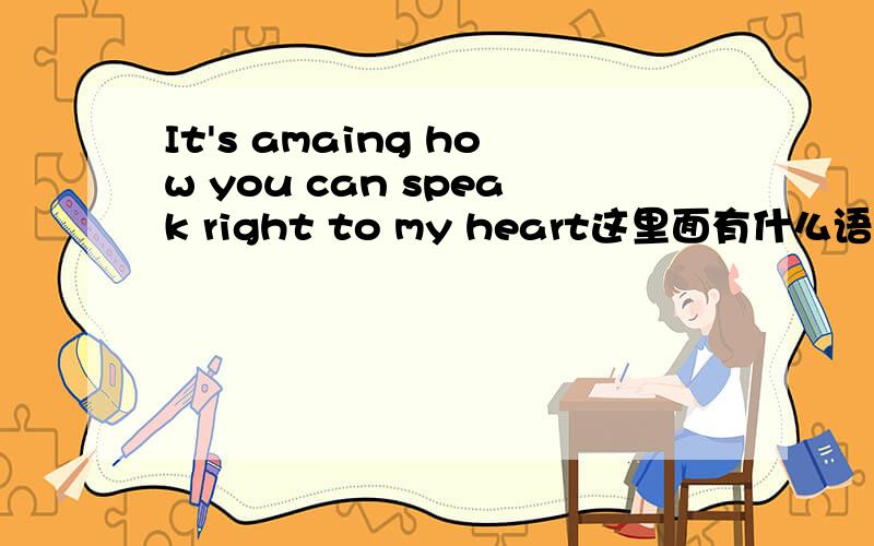 It's amaing how you can speak right to my heart这里面有什么语法点