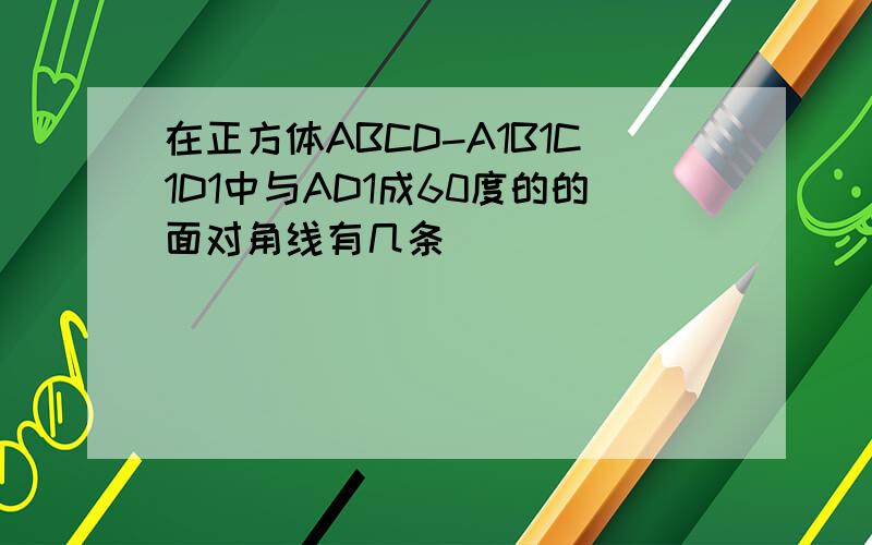 在正方体ABCD-A1B1C1D1中与AD1成60度的的面对角线有几条