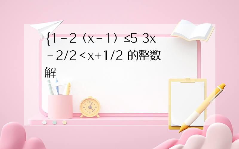 {1-2（x-1）≤5 3x-2/2＜x+1/2 的整数解