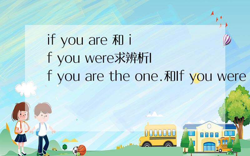 if you are 和 if you were求辨析If you are the one.和If you were the one.