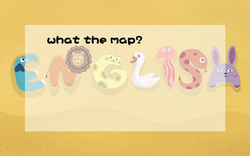 what the map?