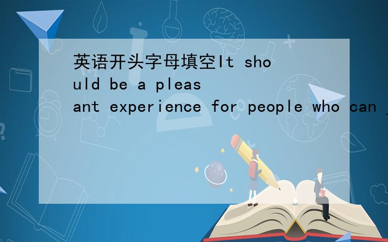 英语开头字母填空It should be a pleasant experience for people who can _____a party
