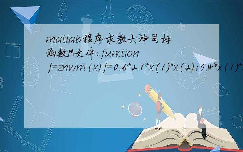 matlab程序求教大神目标函数M文件：function f=zhwm(x) f=0.6*2.1*x(1)*x(2)+0.4*x(1)*x(2)*x(3); 约束函数M文件：function [c ceq]=zhwy(x) c(1)=1.04*10^7-2.916*10^5*(x(1)*x(2))^3*x(3); c(2)=1.04*10^7-8.95*10^6*(x(1)*x(2))^3*x(3); c(3)=1.