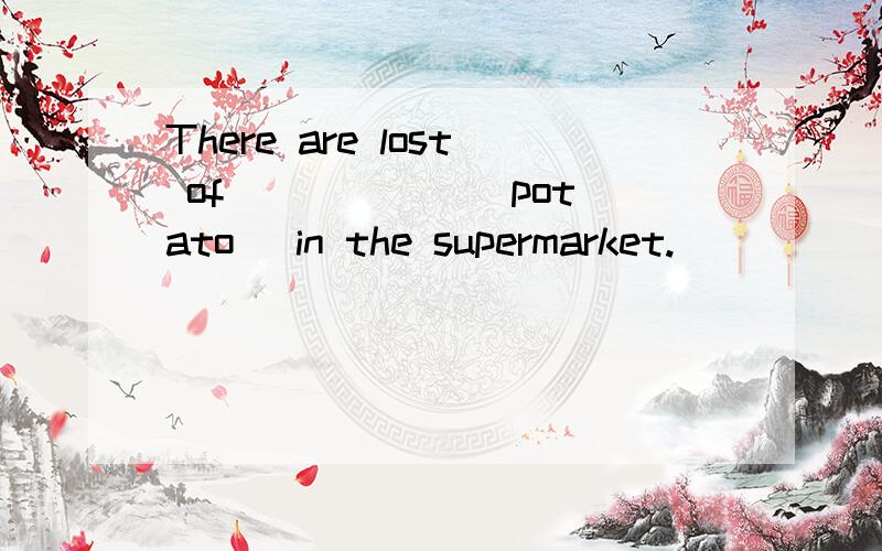 There are lost of _____ (potato) in the supermarket.