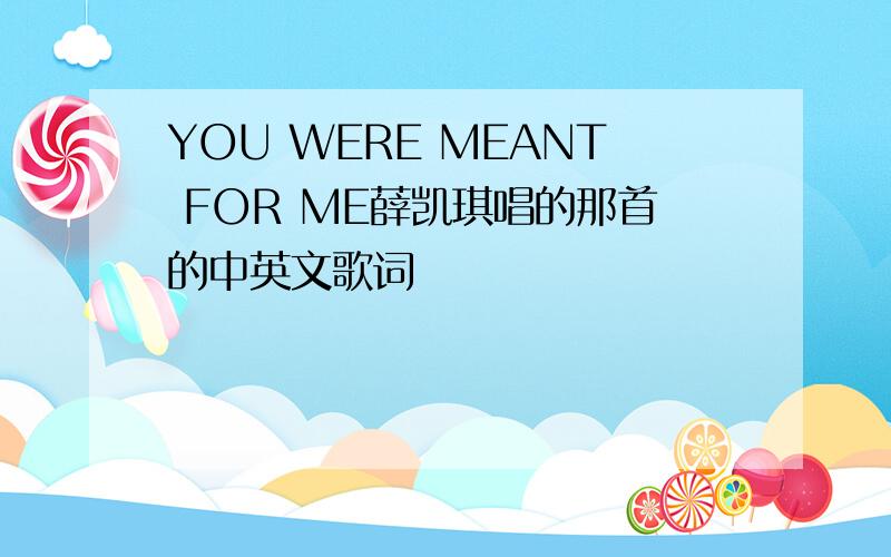 YOU WERE MEANT FOR ME薛凯琪唱的那首的中英文歌词