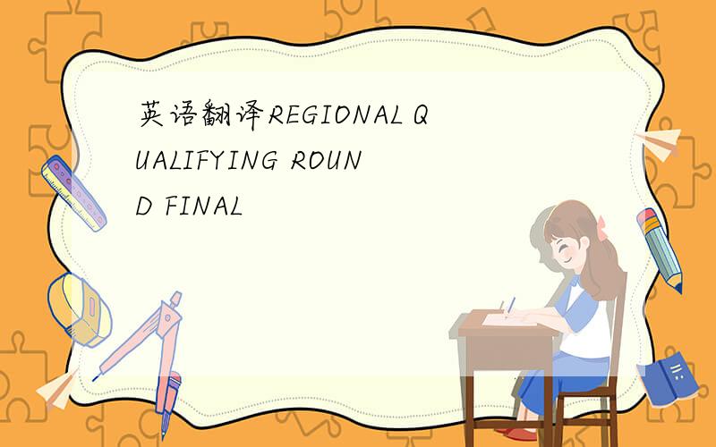 英语翻译REGIONAL QUALIFYING ROUND FINAL