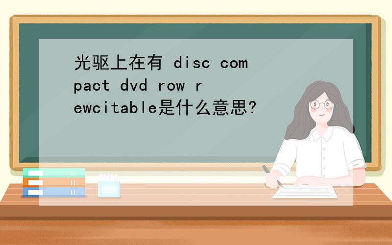光驱上在有 disc compact dvd row rewcitable是什么意思?
