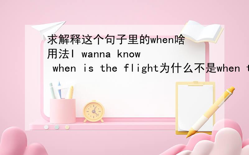求解释这个句子里的when啥用法I wanna know when is the flight为什么不是when the flight is?而且when后面不是也有when we first met这样的陈述语序么