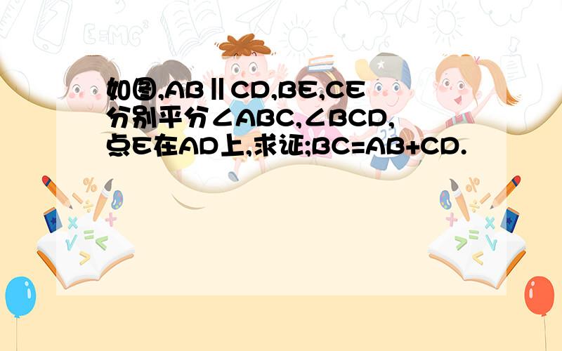 如图,AB‖CD,BE,CE分别平分∠ABC,∠BCD,点E在AD上,求证;BC=AB+CD.