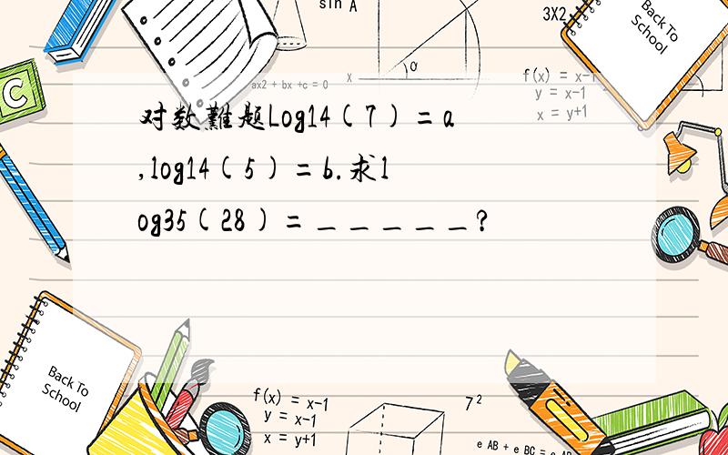 对数难题Log14(7)=a,log14(5)=b.求log35(28)=_____?