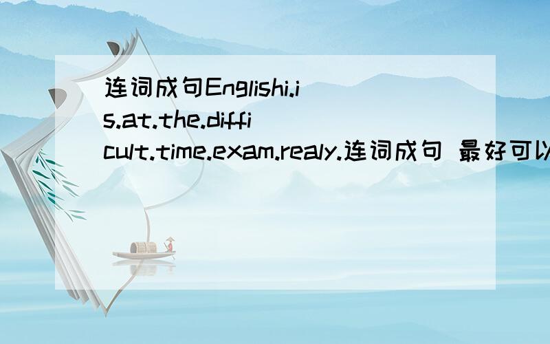 连词成句Englishi.is.at.the.difficult.time.exam.realy.连词成句 最好可以说说思路