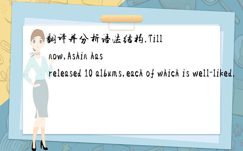 翻译并分析语法结构.Till now,Ashin has released 10 albums,each of which is well-liked.