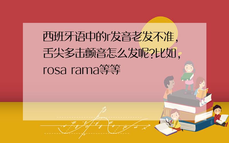 西班牙语中的r发音老发不准,舌尖多击颤音怎么发呢?比如,rosa rama等等