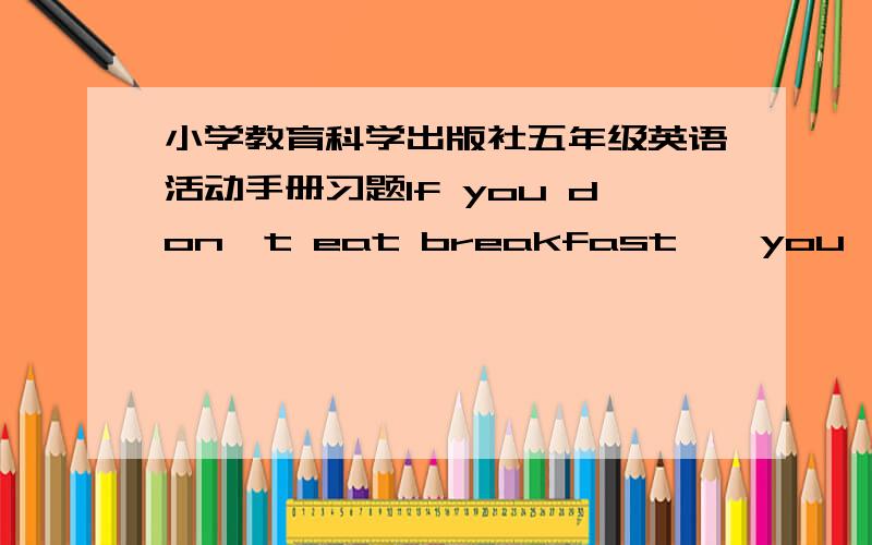 小学教育科学出版社五年级英语活动手册习题If you don't eat breakfast , you'll fell  w(     ) .In South China, people often eat noodles, rice noodles, c(    ).  Why is he s(     ) fat?