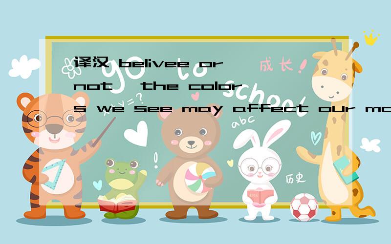 译汉 belivee or not ,the colors we see may affect our mood.