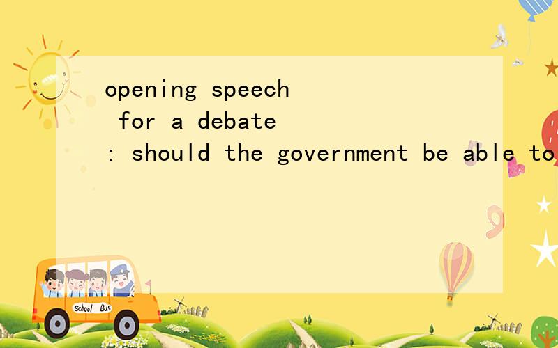 opening speech for a debate : should the government be able to censor the internet? I'm positive