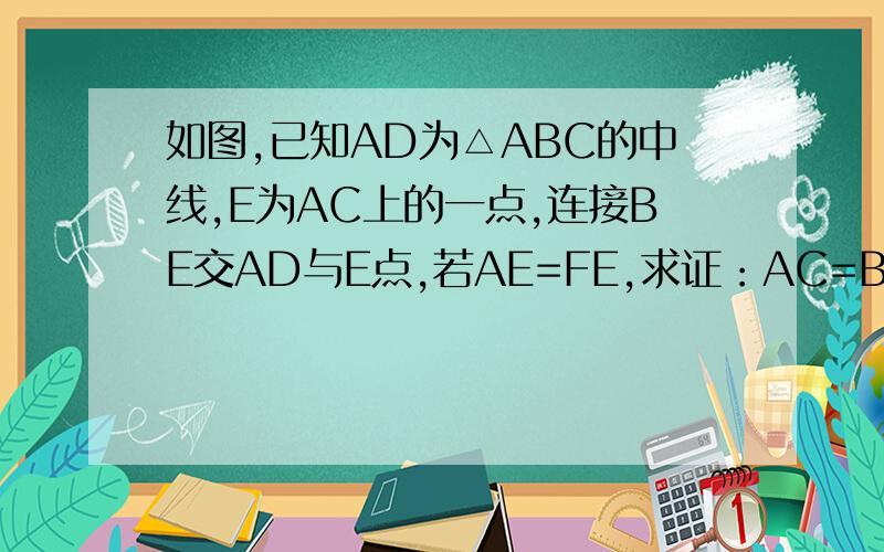 如图,已知AD为△ABC的中线,E为AC上的一点,连接BE交AD与E点,若AE=FE,求证：AC=BF