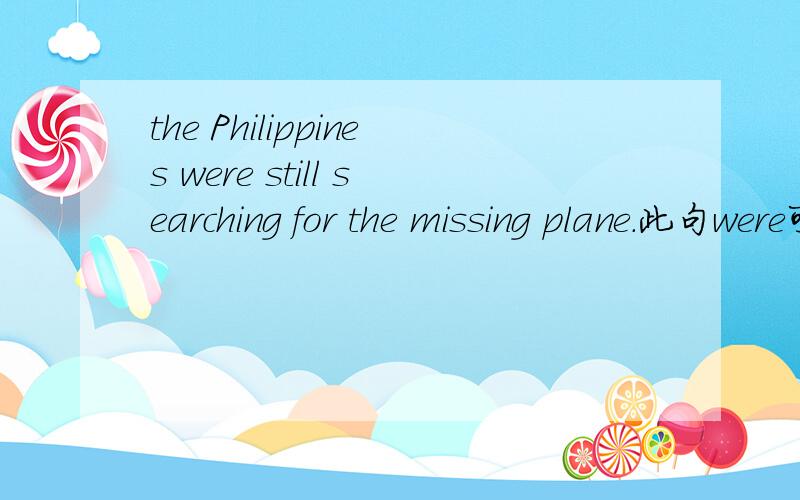 the Philippines were still searching for the missing plane.此句were可换成are吗?为什么用过去进行时There were 239 people on board the Malaysia Airlines flight,including China,Vietnam,the US,Singapore,and the Philippines were still search