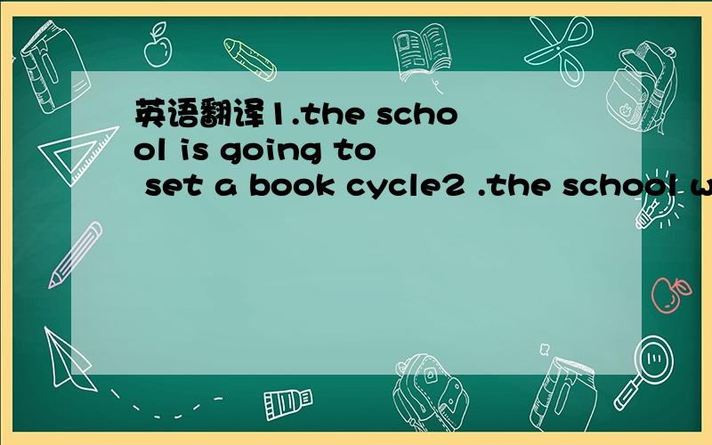 英语翻译1.the school is going to set a book cycle2 .the school will set a book cycle to form a bond between students with common interests