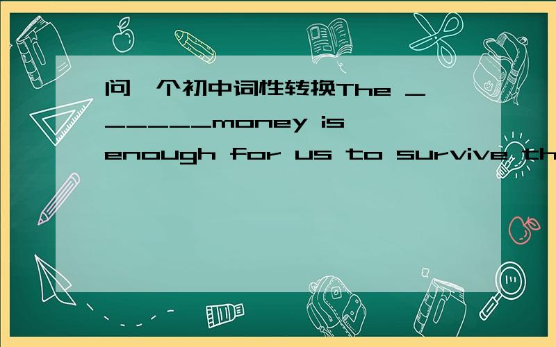 问一个初中词性转换The ______money is enough for us to survive the next month.(remain)为什么是remaining而不是remained