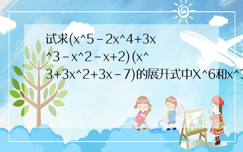 试求(x^5-2x^4+3x^3-x^2-x+2)(x^3+3x^2+3x-7)的展开式中X^6和x^3的系数