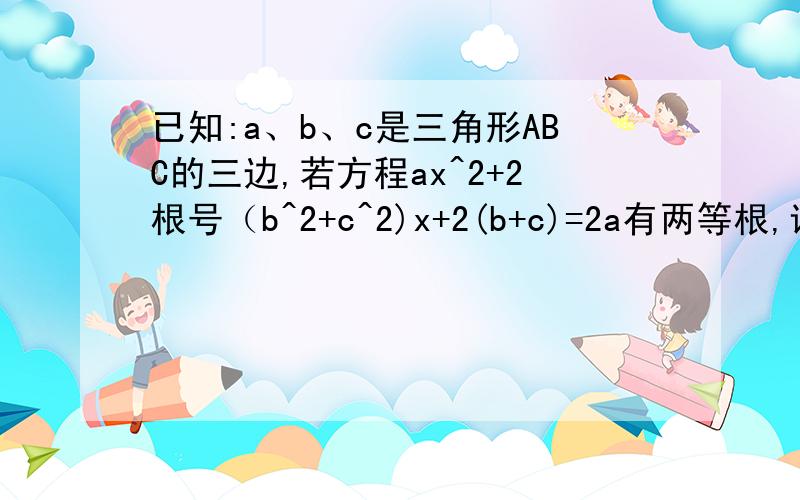 已知:a、b、c是三角形ABC的三边,若方程ax^2+2根号（b^2+c^2)x+2(b+c)=2a有两等根,试判断△ABC的形状