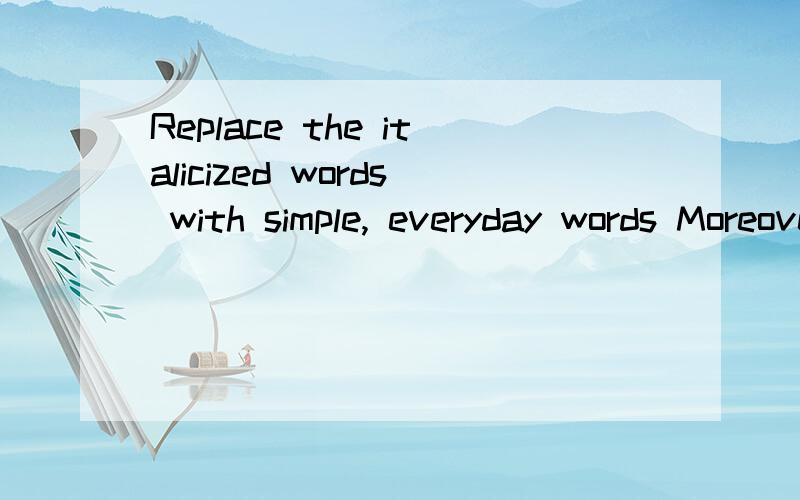 Replace the italicized words with simple, everyday words Moreover, scientists established several y