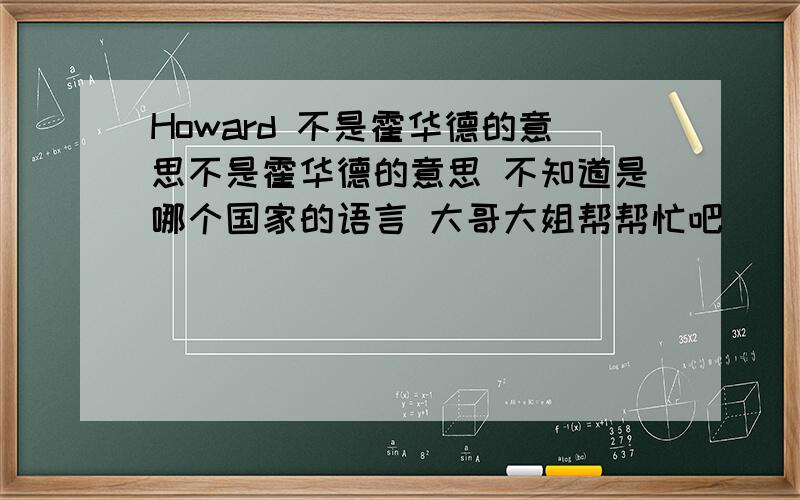 Howard 不是霍华德的意思不是霍华德的意思 不知道是哪个国家的语言 大哥大姐帮帮忙吧