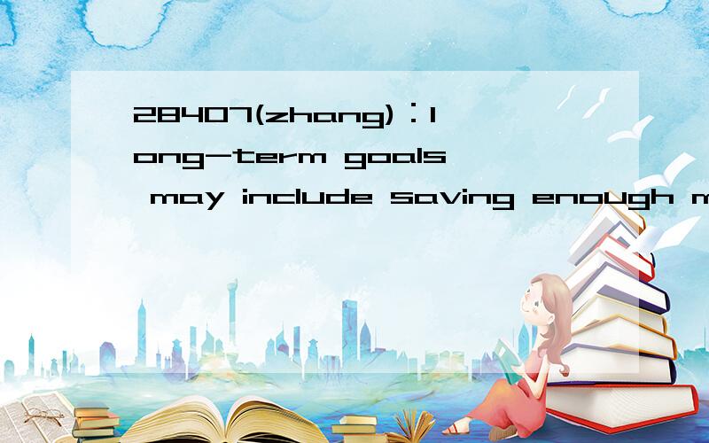 28407(zhang)：long-term goals may include saving enough money so that you can put a deposit down on your apartment想知道本句翻译及语言点1— put a deposit down on: