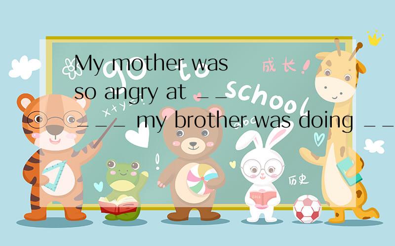 My mother was so angry at _____ my brother was doing __ she stopped him at once.A.that; that B.what; that C.that; what D.what; what
