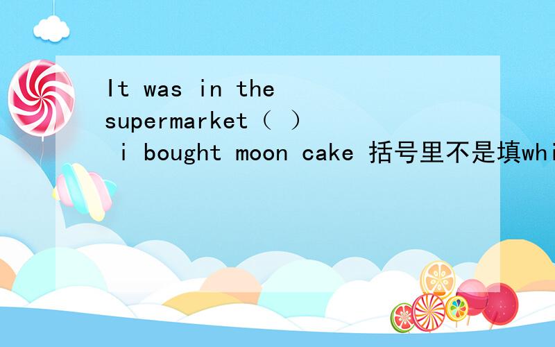 It was in the supermarket（ ） i bought moon cake 括号里不是填which或that不能填where么?