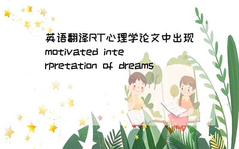 英语翻译RT心理学论文中出现motivated interpretation of dreams