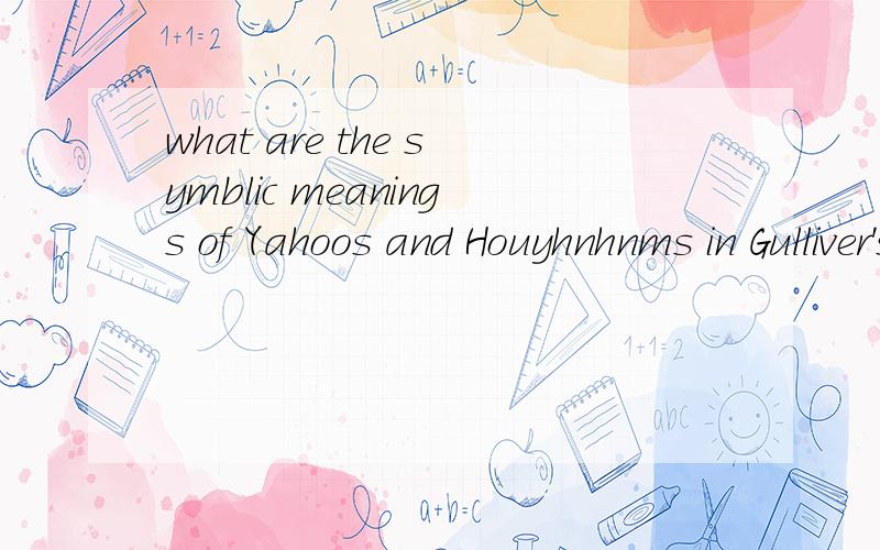 what are the symblic meanings of Yahoos and Houyhnhnms in Gulliver's Travels?