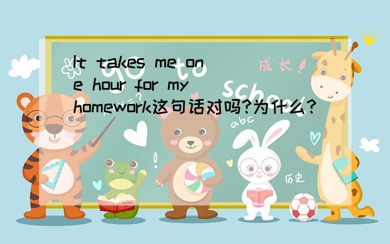 It takes me one hour for my homework这句话对吗?为什么?