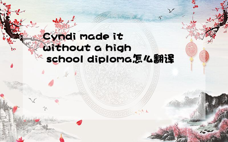 Cyndi made it without a high school diploma怎么翻译