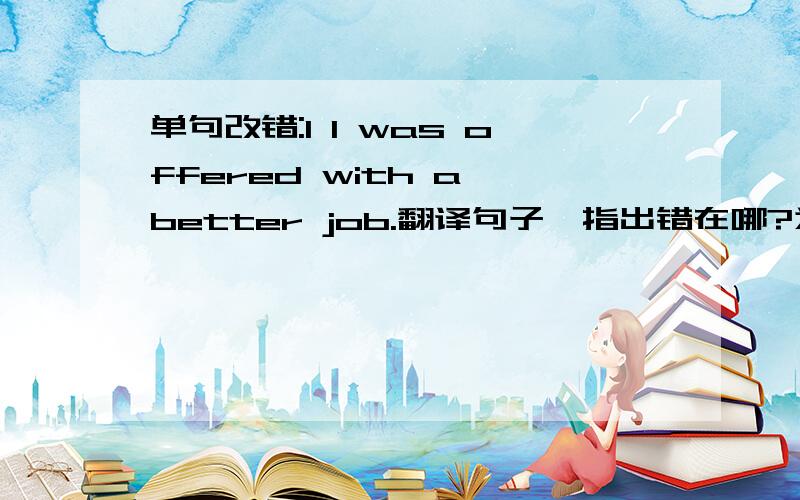 单句改错:1 I was offered with a better job.翻译句子,指出错在哪?为什么错?