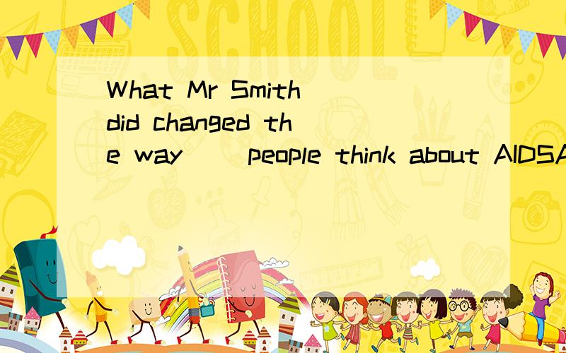What Mr Smith did changed the way __people think about AIDSAwhichBwhatCin whatDin which