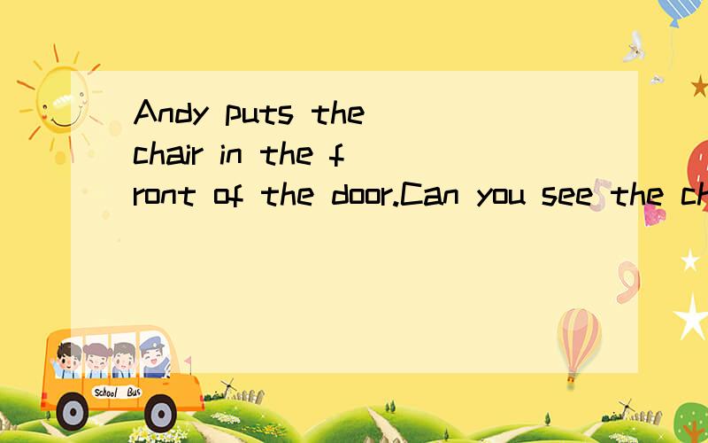 Andy puts the chair in the front of the door.Can you see the chair?改错