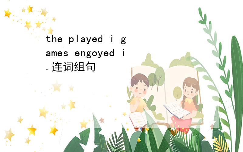 the played i games engoyed i.连词组句