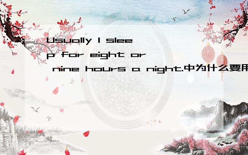 Usually I sleep for eight or nine hours a night.中为什么要用介词for而不用介词about?
