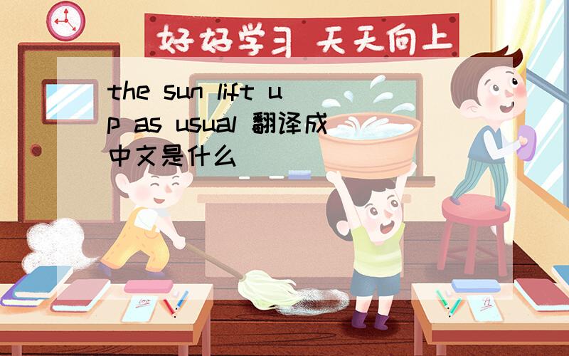 the sun lift up as usual 翻译成中文是什么