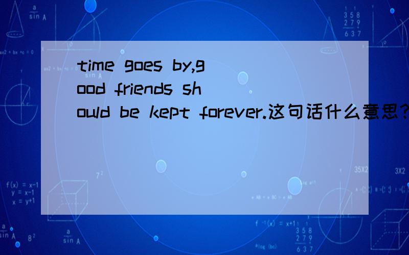 time goes by,good friends should be kept forever.这句话什么意思?有没有语法错误?