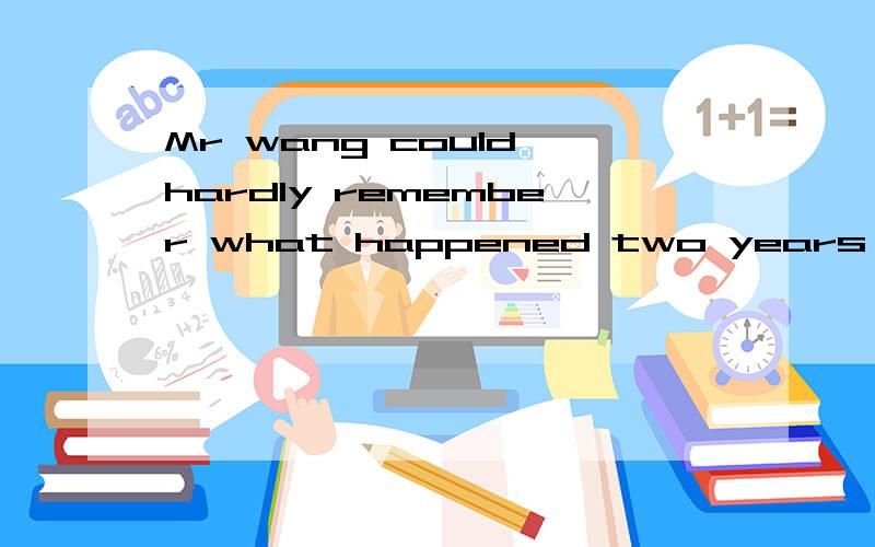 Mr wang could hardly remember what happened two years ago 补全反义疑问句