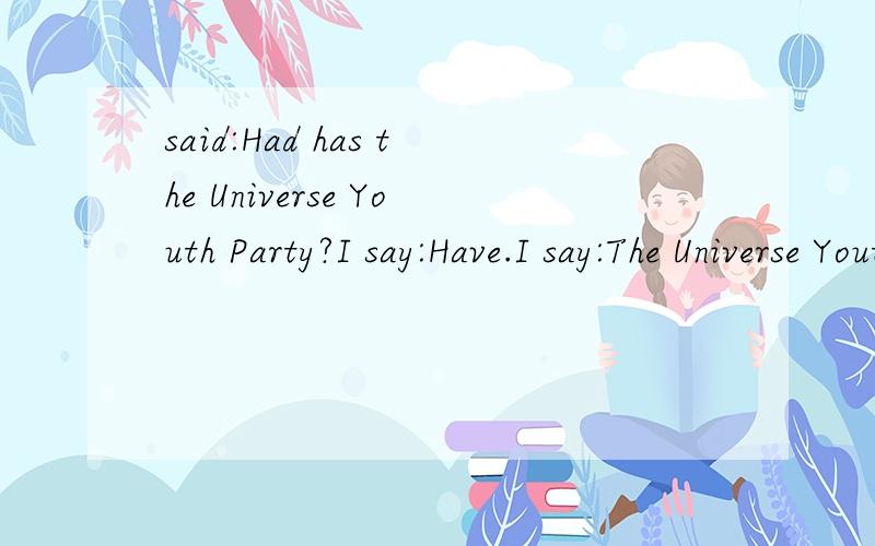 said:Had has the Universe Youth Party?I say:Have.I say:The Universe Youth Party had been leared by the Universe Party to maintain the Universe Secure.small small a word