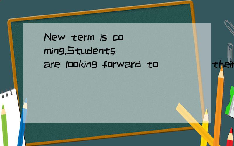 New term is coming.Students are looking forward to_____their teachers and firends